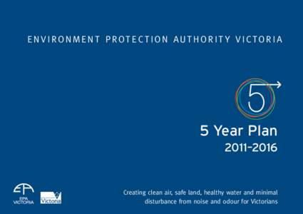 E n v i r o n m e n t P r o t ec t i o n A u t h o r i t y V i c t o r i a  5 Year Plan 2011–2016  Creating clean air, safe land, healthy water and minimal