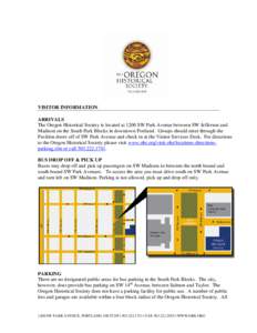 VISITOR INFORMATION ARRIVALS The Oregon Historical Society is located at 1200 SW Park Avenue between SW Jefferson and Madison on the South Park Blocks in downtown Portland. Groups should enter through the Pavilion doors 