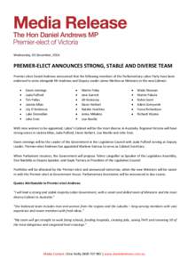 Wednesday, 03 December, 2014  PREMIER-ELECT ANNOUNCES STRONG, STABLE AND DIVERSE TEAM Premier-elect Daniel Andrews announced that the following members of the Parliamentary Labor Party have been endorsed to serve alongsi