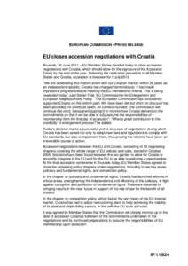 EUROPEAN COMMISSION - PRESS RELEASE  EU closes accession negotiations with Croatia Brussels, 30 June 2011 – EU Member States decided today to close accession negotiations with Croatia, which should allow for the signat