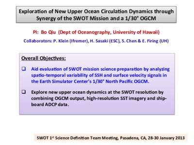 Explora(on	
  of	
  New	
  Upper	
  Ocean	
  Circula(on	
  Dynamics	
  through	
   Synergy	
  of	
  the	
  SWOT	
  Mission	
  and	
  a	
  1/30°	
  OGCM	
  	
   PI:	
  	
  Bo	
  Qiu	
  	
  (Dept	
 
