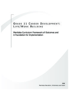 G R A D E 1 1 C A R E E R D E V E L O P M E N T: LIFE/WORK BUILDING Manitoba Curriculum Framework of Outcomes and A Foundation for Implementation  2008