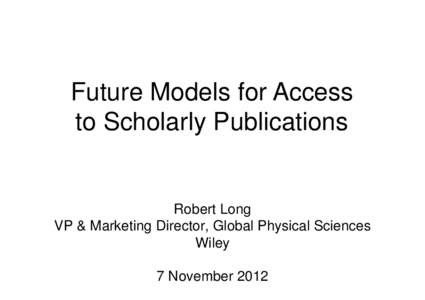 Future Models for Access to Scholarlyy Publications Robert Long VP & Marketing g Director, Global Physical