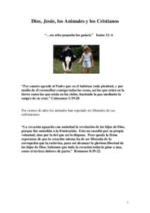 Dios, Jesús, los Animales y los Cristianos “…un niño pequeño los guiará.” Isaías 11: 6 “Por cuanto agradó al Padre que en él habitase toda plenitud, y por medio de él reconciliar consigo todas las cosas, 