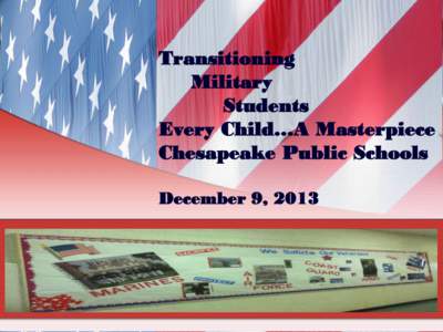 Transitioning Military Students Every Child…A Masterpiece Chesapeake Public Schools December 9, 2013