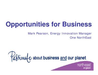 Opportunities for Business Mark Pearson, Energy Innovation Manager One NorthEast Tees Valley 2002 • Most significant industry in region