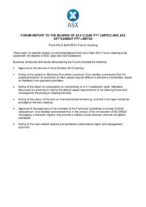 FORUM REPORT TO THE BOARDS OF ASX CLEAR PTY LIMITED AND ASX SETTLEMENT PTY LIMITED From the 2 April 2014 Forum meeting There were no material matters or recommendations from the 2 April 2014 Forum meeting to be raised wi