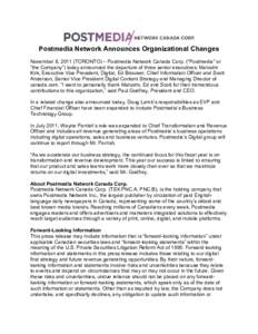 Postmedia Network Announces Organizational Changes November 8, 2011 (TORONTO) – Postmedia Network Canada Corp. (“Postmedia” or “the Company”) today announced the departure of three senior executives: Malcolm Ki