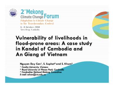 Vulnerability of livelihoods in flood-prone areas: A case study in Kandal of Cambodia and An Giang of Vietnam Nguyen Duy Can¹, S. Sophat² and S. Khom³ ¹ Cantho University, Vietnam