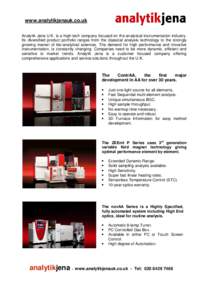 www.analytikjenauk.co.uk Analytik Jena U.K. is a high-tech company focused on the analytical instrumentation industry. Its diversified product portfolio ranges from the classical analysis technology to the strongly growi