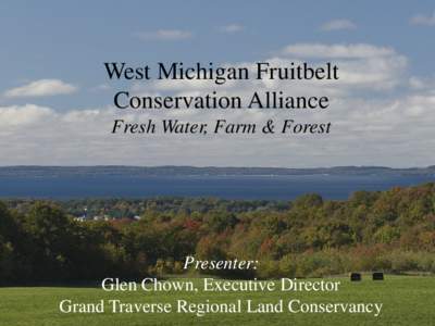 West Michigan Fruitbelt Conservation Alliance Fresh Water, Farm & Forest Presenter: Glen Chown, Executive Director