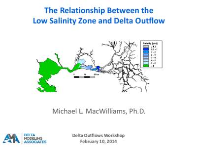 The Relationship Between the Low Salinity Zone and Delta Outflow Michael L. MacWilliams, Ph.D. Delta Outflows Workshop February 10, 2014