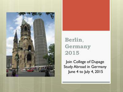 Berlin, Germany 2015 Join College of Dupage Study Abroad in Germany June 4 to July 4, 2015