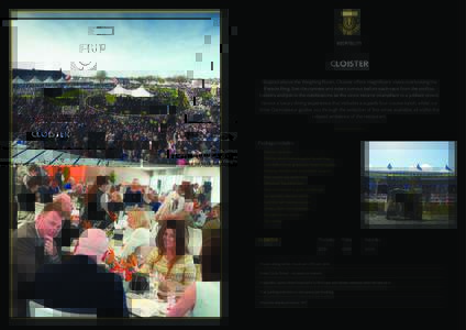HOSPITALITY  CLOISTER Situated above the Weighing Room, Cloister offers magnificent views overlooking the Parade Ring. See the runners and riders turnout before each race from the rooftop balcony and join in the celebrat