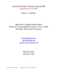 Agricultural Impact Analysis using GAMS Introduction to GAMS Bruce A. McCarl Specialist in Applied Optimization Professor of Agricultural Economics, Texas A&M
