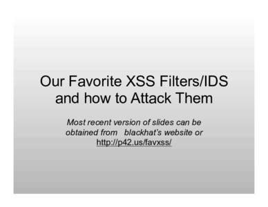 Our Favorite XSS Filters/IDS and how to Attack Them Most recent version of slides can be obtained from blackhat’s website or http://p42.us/favxss/