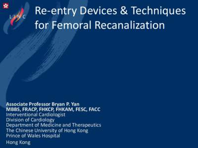 Re-entry Devices & Techniques for Femoral Recanalization Associate Professor Bryan P. Yan MBBS, FRACP, FHKCP, FHKAM, FESC, FACC Interventional Cardiologist