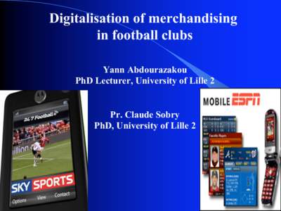Digitalisation of merchandising in football clubs Yann Abdourazakou PhD Lecturer, University of Lille 2 Pr. Claude Sobry PhD, University of Lille 2
