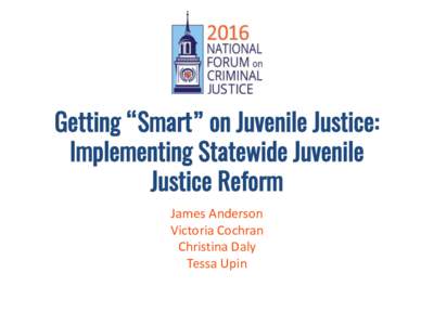 Getting “Smart” on Juvenile Justice: Implementing Statewide Juvenile Justice Reform James Anderson Victoria Cochran Christina Daly