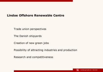 Lindoe Offshore Renewable Centre  Trade union perspectives The Danish shipyards Creation of new green jobs Possibility of attracting industries and production