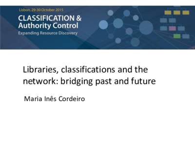 Libraries, classifications and the network: bridging past and future Maria Inês Cordeiro • Linked data – build locally, share globally • Past revisited: desires, promises and models of