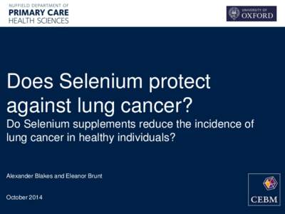 Does Selenium protect against lung cancer? Do Selenium supplements reduce the incidence of lung cancer in healthy individuals?  Alexander Blakes and Eleanor Brunt