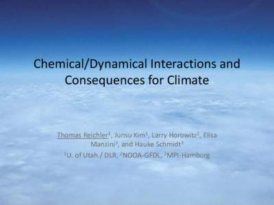 Chemical/Dynamical Interactions and Consequences for Climate Thomas Reichler1, Junsu Kim1, Larry Horowitz2, Elisa Manzini3, and Hauke Schmidt3 1U. of Utah / DLR, 2NOOA-GFDL, 3MPI-Hamburg