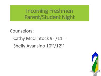 Incoming Freshmen Parent/Student Night Counselors: Cathy McClintock 9th/11th Shelly Avansino 10th/12th