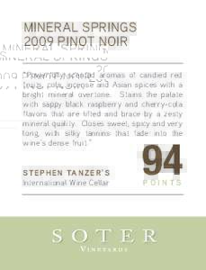 MINERAL SPRINGS 2009 PINOT NOIR “Powerfully scented aromas of candied red fruits, cola, incense and Asian spices with a bright mineral overtone. Stains the palate with sappy black raspberry and cherry-cola
