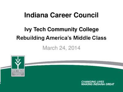 Indiana Career Council Ivy Tech Community College Rebuilding America’s Middle Class March 24, 2014