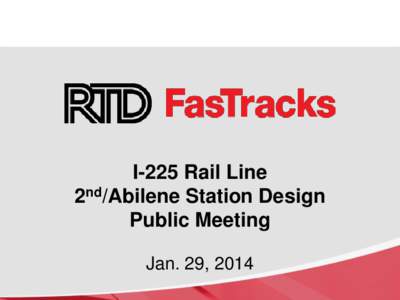 I-225 Rail Line 2nd/Abilene Station Design Public Meeting Jan. 29, 2014  FasTracks and I-225 Rail Line Update