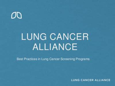 LUNG CANCER ALLIANCE Best Practices in Lung Cancer Screening Programs WHO WE ARE • Oldest lung cancer