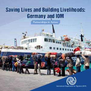 Saving Lives and Building Livelihoods: Germany and IOM Partnerships in Action International Organization for Migration (IOM)