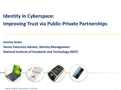 Identity in Cyberspace: Improving Trust via Public-Private Partnerships Jeremy Grant Senior Executive Advisor, Identity Management National Institute of Standards and Technology (NIST)