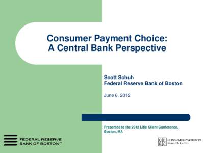 Consumer Payment Choice: A Central Bank Perspective Scott Schuh Federal Reserve Bank of Boston June 6, 2012