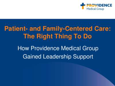 Patient- and Family-Centered Care: The Right Thing To Do How Providence Medical Group Gained Leadership Support  About Providence Medical Group