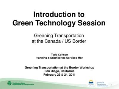 Introduction to Green Technology Session Greening Transportation at the Canada / US Border Todd Carlson Planning & Engineering Services Mgr.