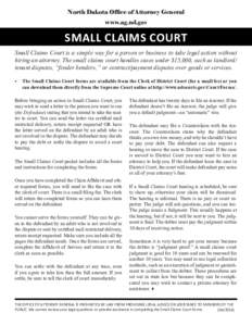 North Dakota Office of Attorney General www.ag.nd.gov SMALL CLAIMS COURT Small Claims Court is a simple way for a person or business to take legal action without hiring an attorney. The small claims court handles cases u