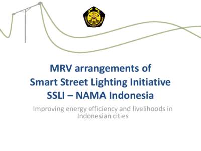 MRV arrangements of Smart Street Lighting Initiative SSLI – NAMA Indonesia Improving energy efficiency and livelihoods in Indonesian cities