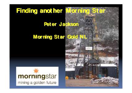Finding another Morning Star Peter Jackson Morning Star Gold NL Introduction • Morning Star mine  one of >200 mines in the