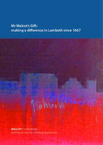 Mr Walcot’s Gift: making a difference in Lambeth since 1667 WALCOTFOUNDATION tackling poverty by creating opportunity