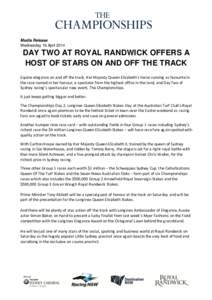 Media Release Wednesday 16 April 2014 DAY TWO AT ROYAL RANDWICK OFFERS A HOST OF STARS ON AND OFF THE TRACK Equine elegance on and off the track, Her Majesty Queen Elizabeth’s horse running as favourite in