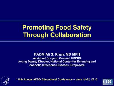 Promoting Food Safety Through Collaboration RADM Ali S. Khan, MD MPH Assistant Surgeon General, USPHS Acting Deputy Director, National Center for Emerging and Zoonotic Infectious Diseases (Proposed)