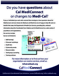 Do you have questions about Cal MediConnect or changes to Medi-Cal? If you, or individuals you work with, received blue envelopes or have questions about Cal MediConnect and new choices for Medicare and Medi-Cal, we are 