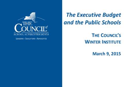 The Executive Budget and the Public Schools THE COUNCIL’S WINTER INSTITUTE March 9, 2015