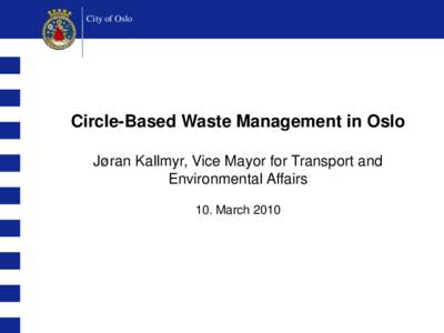 City of Oslo  Circle-Based Waste Management in Oslo Jøran Kallmyr, Vice Mayor for Transport and Environmental Affairs 10. March 2010