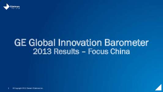 GE Global Innovation Barometer 2013 Results – Focus China 1  © Copyright 2012 Daniel J Edelman Inc.