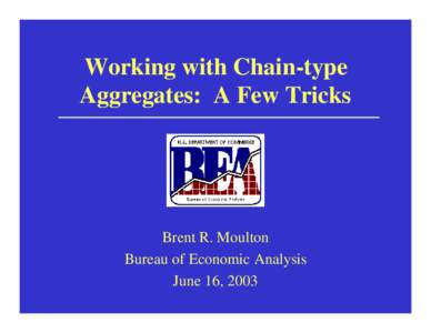 Working with Chain-type Aggregates: A Few Tricks Brent R. Moulton Bureau of Economic Analysis June 16, 2003