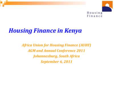 Housing Finance in Kenya Africa Union for Housing Finance (AUHF) AGM and Annual Conference 2011 Johannesburg, South Africa September 6, 2011