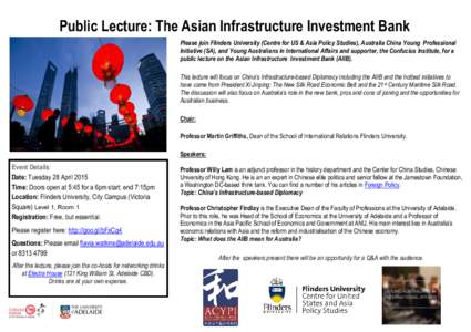 Public Lecture: The Asian Infrastructure Investment Bank Please join Flinders University (Centre for US & Asia Policy Studies), Australia China Young Professional Initiative (SA), and Young Australians in International A